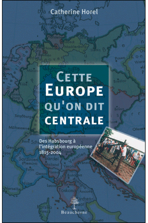 Cette Europe qu'on dit centrale. Des Hasbourg à l'intégration européenne 1815-2004