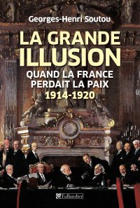 La grande illusion. Quand la France perdait la paix - 1914-1920