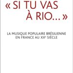 "Si tu vas à Rio... " La musique populaire brésilienne en France au XXe siècle